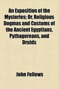 Produktbild: An Exposition of the Mysteries; Or, Religious Dogmas and Customs of the Ancient Egyptians, Pythagoreans, and Druids