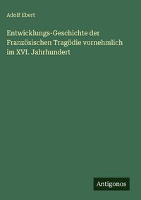 Produktbild: Entwicklungs-Geschichte der Franz&ouml;sischen Trag&ouml;die vornehmlich im XVI. Jahrhundert