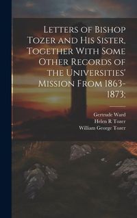 Produktbild: Letters of Bishop Tozer and His Sister, Together With Some Other Records of the Universities' Mission From 1863-1873;