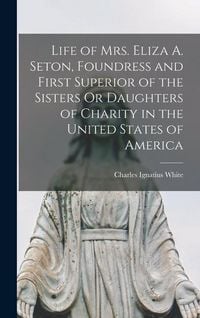 Produktbild: Life of Mrs. Eliza A. Seton, Foundress and First Superior of the Sisters Or Daughters of Charity in the United States of America