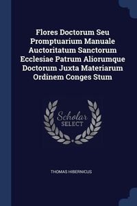 Produktbild: Flores Doctorum Seu Promptuarium Manuale Auctoritatum Sanctorum Ecclesiae Patrum Aliorumque Doctorum Juxta Materiarum Ordinem Conges Stum