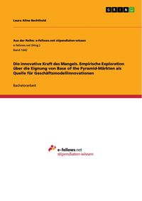 Produktbild: Die innovative Kraft des Mangels. Empirische Exploration &uuml;ber die Eignung von Base of the Pyramid-M&auml;rkten als Quelle f&uuml;r Gesch&auml;ftsmodellinnovationen