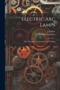 Produktbild: Electric Arc Lamps: Their Principles, Construction and Working