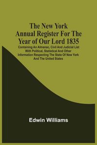 Produktbild: The New York Annual Register For The Year Of Our Lord 1835; Containing An Almanac, Civil And Judicial List With Political, Statistical And Other Infor