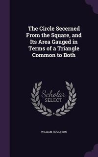 Produktbild: The Circle Secerned From the Square, and Its Area Gauged in Terms of a Triangle Common to Both