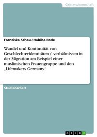 Produktbild: Wandel und Kontinuit&auml;t von Geschlechteridentit&auml;ten / -verh&auml;ltnissen in der Migration am Beispiel einer muslimischen Frauengruppe und den "Lifemakers G