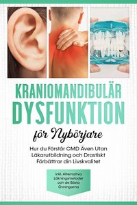 Produktbild: Kraniomandibul&auml;r Dysfunktion f&ouml;r Nyb&ouml;rjare: Hur du F&ouml;rst&aring;r CMD &Auml;ven Utan L&auml;karutbildning och Drastiskt F&ouml;rb&auml;ttrar din Livskvalitet - Inklusive Alterna