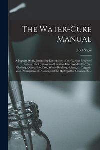Produktbild: The Water-cure Manual: a Popular Work, Embracing Descriptions of the Various Modes of Bathing, the Hygienic and Curative Effects of Air, Exer