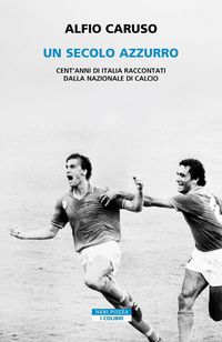 Produktbild: Un secolo azzurro. Cent'anni di Italia raccontati dalla Nazionale di calcio
