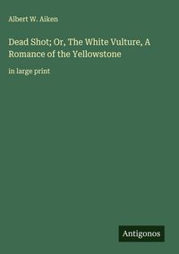 Produktbild: Dead Shot; Or, The White Vulture, A Romance of the Yellowstone