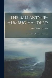 Produktbild: The Ballantyne-Humbug Handled: In a Letter to Sir Adam Fergusson