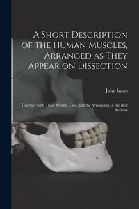 Produktbild: A Short Description of the Human Muscles, Arranged as They Appear on Dissection: Together With Their Several Uses, and the Synonoma of the Best Author