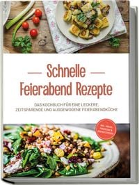 Produktbild: Schnelle Feierabend Rezepte: Das Kochbuch f&uuml;r eine leckere, zeitsparende und ausgewogene Feierabendk&uuml;che - inkl. Snacks, Fingerfood & Brotaufstrichen