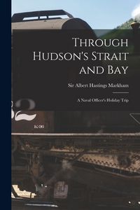 Produktbild: Through Hudson's Strait and Bay [microform]: a Naval Officer's Holiday Trip