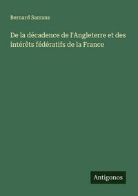 Produktbild: De la d&eacute;cadence de l'Angleterre et des int&eacute;r&ecirc;ts f&eacute;d&eacute;ratifs de la France
