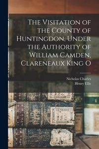 Produktbild: The Visitation of the County of Huntingdon, Under the Authority of William Camden, Clareneaux King O
