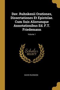 Produktbild: Dav. Ruhnkenii Orationes, Dissertationes Et Epistolae. Cum Suis Aliorumque Annotationibus Ed. F.T. Friedemann; Volume 1