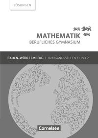 Mathematik Berufliches Gymnasium Baden-Württemberg. Jahrgangsstufen 1/2 - Lösungen zum Schülerbuch