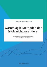 Produktbild: Warum agile Methoden den Erfolg nicht garantieren. Ursachen und Handlungsempfehlungen zum Paradoxon der Agilit&auml;t