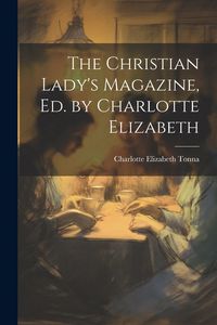 Produktbild: The Christian Lady's Magazine, Ed. by Charlotte Elizabeth