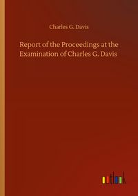 Produktbild: Report of the Proceedings at the Examination of Charles G. Davis