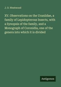 Produktbild: XV. Observations on the Uraniidae, a family of Lepidopterous Insects, with a Synopsis of the family, and a Monograph of Coronidia, one of the genera i