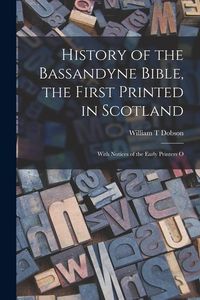 Produktbild: History of the Bassandyne Bible, the First Printed in Scotland; With Notices of the Early Printers O