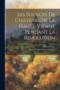 Produktbild: Les Sources De L'histoire De La Haute-Vienne Pendant La Revolution