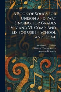 Produktbild: A Book of Songs for Unison and Part Singing, for Grades IV, v and VI, Comp. And Ed. For Use in School and Home