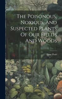 Produktbild: The Poisonous, Noxious, And Suspected Plants Of Our Fields And Woods