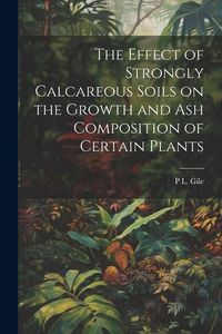 Produktbild: The Effect of Strongly Calcareous Soils on the Growth and ash Composition of Certain Plants