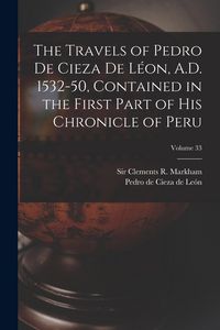 Produktbild: The Travels of Pedro De Cieza De L&eacute;on, A.D. 1532-50, Contained in the First Part of His Chronicle of Peru; Volume 33