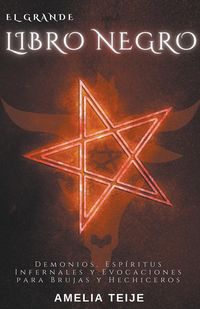El Grande Libro Negro - Demonios, Espíritus Infernales y Evocaciones para Brujas y Hechiceros