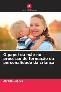 Produktbild: O papel da m&atilde;e no processo de forma&ccedil;&atilde;o da personalidade da crian&ccedil;a