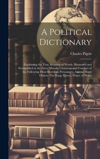 Produktbild: A Political Dictionary: : Explaining the True Meaning of Words. Illustrated and Exemplified in the Lives, Morals, Character and Conduct of the