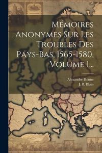 Produktbild: M&eacute;moires Anonymes Sur Les Troubles Des Pays-bas, 1565-1580, Volume 1...