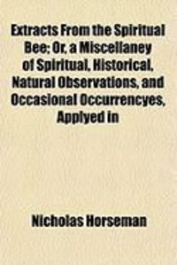 Produktbild: Extracts from the Spiritual Bee; Or, a Miscellaney of Spiritual, Historical, Natural Observations, and Occasional Occurrencyes, Applyed in