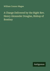 Produktbild: A Charge Delivered by the Right Rev. Henry Alexander Douglas, Bishop of Bombay
