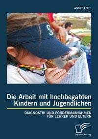 Produktbild: Die Arbeit mit hochbegabten Kindern und Jugendlichen: Diagnostik und F&ouml;rderma&szlig;nahmen f&uuml;r Lehrer und Eltern