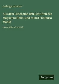 Produktbild: Aus dem Leben und den Schriften des Magisters Herle, und seines Freundes M&auml;nle