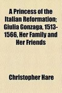 Produktbild: A Princess of the Italian Reformation; Giulia Gonzaga, 1513-1566, Her Family and Her Friends