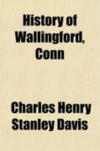 Produktbild: History of Wallingford, Conn; From Its Settlement in 1670 to the Present Time, Including Meriden, Which Was One of Its Parishes Until 1806, and