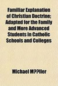 Produktbild: Familiar Explanation of Christian Doctrine; Adapted for the Family and More Advanced Students in Catholic Schools and Colleges