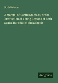 Produktbild: A Manual of Useful Studies: For the Instruction of Young Persons of Both Sexes, in Families and Schools