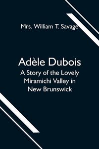 Produktbild: Ad&egrave;le Dubois; A Story of the Lovely Miramichi Valley in New Brunswick