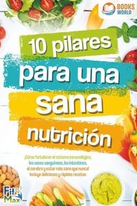 Produktbild: 10 pilares para una sana nutrici&oacute;n. &iexcl;C&oacute;mo fortalecer el sistema inmunol&oacute;gico, los vasos sangu&iacute;neos, los intestinos, el cerebro y estar m&aacute;s sano que nu