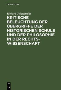 Produktbild: Kritische Beleuchtung der &Uuml;bergriffe der historischen Schule und der Philosophie in der Rechtswissenschaft