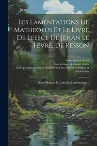 Produktbild: Les Lamentations De Matheolus Et Le Livre De Leesce De Jehan Le F&egrave;vre, De Resson: Textes Fran&ccedil;ais Et Latin Des Lamentations...