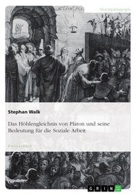 Produktbild: Das H&ouml;hlengleichnis von Platon und seine Bedeutung f&uuml;r die Soziale Arbeit