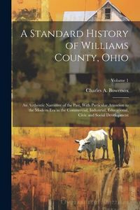 Produktbild: A Standard History of Williams County, Ohio; an Authentic Narrative of the Past, With Particular Attention to the Modern era in the Commercial, Indust